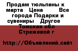 Продам тюльпаны к 8 марта › Цена ­ 35 - Все города Подарки и сувениры » Другое   . Томская обл.,Стрежевой г.